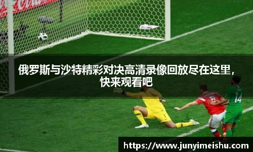 俄罗斯与沙特精彩对决高清录像回放尽在这里，快来观看吧