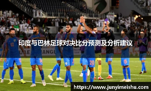 印度与巴林足球对决比分预测及分析建议