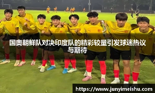 米兰体育国奥朝鲜队对决印度队的精彩较量引发球迷热议与期待