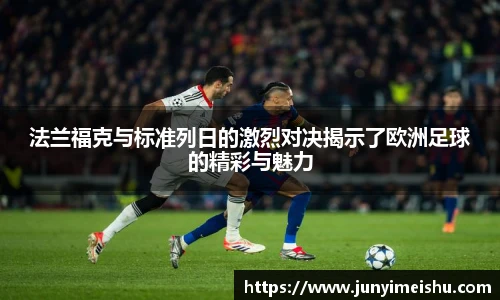 米兰体育法兰福克与标准列日的激烈对决揭示了欧洲足球的精彩与魅力