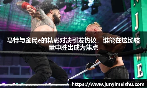 马特与金民e的精彩对决引发热议，谁能在这场较量中胜出成为焦点