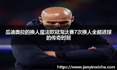 瓜迪奥拉的换人魔法欧冠淘汰赛7次换人全部进球的传奇时刻