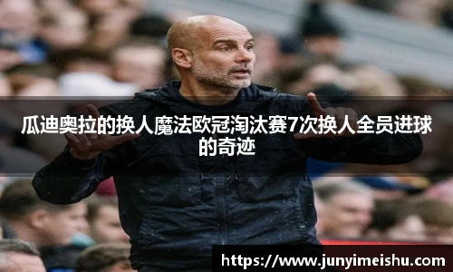 瓜迪奥拉的换人魔法欧冠淘汰赛7次换人全员进球的奇迹