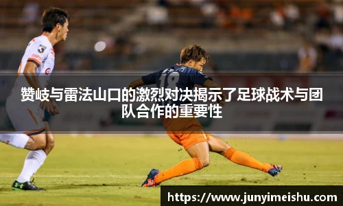 赞岐与雷法山口的激烈对决揭示了足球战术与团队合作的重要性