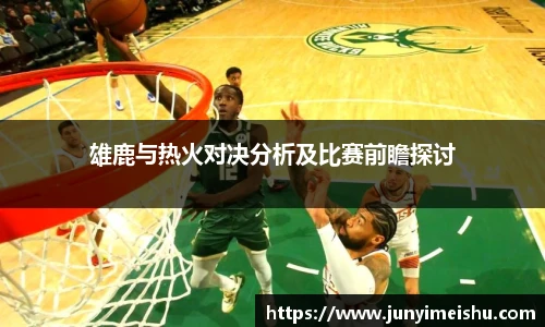 雄鹿与热火对决分析及比赛前瞻探讨